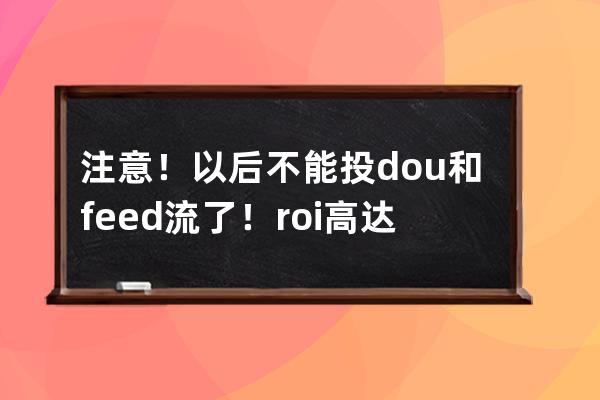 注意！以后不能投dou+和feed流了！roi高达70的巨量千川，究竟怎么玩？ 