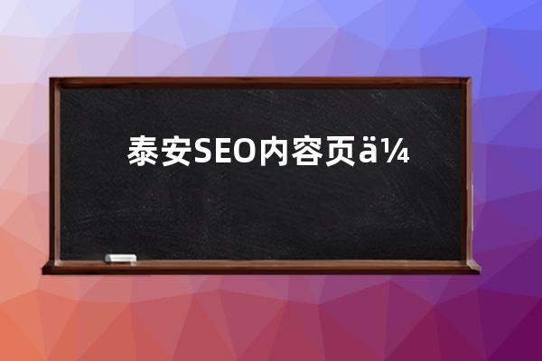 泰安SEO内容页优化的关键步骤;泰安seo内容页优化的关键步骤