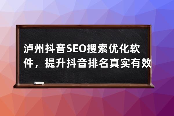 泸州抖音SEO搜索优化软件，提升抖音排名真实有效