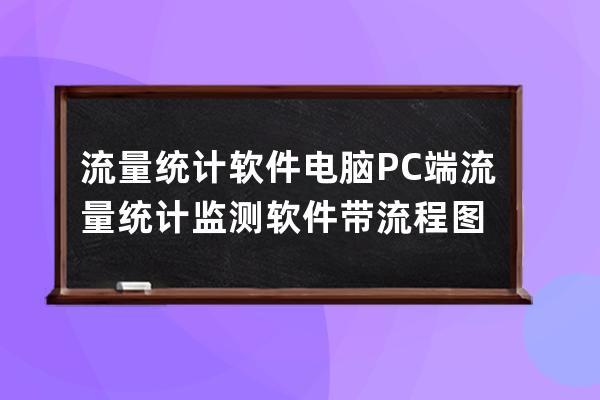 流量统计软件 电脑PC端流量统计监测软件带流程图