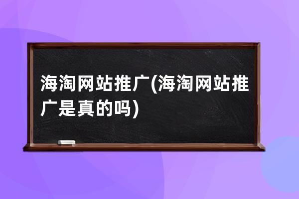 海淘网站推广(海淘网站推广是真的吗)