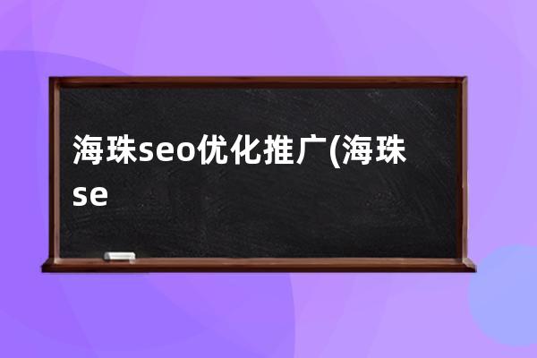 海珠seo优化推广(海珠seo优化网络推广公司)