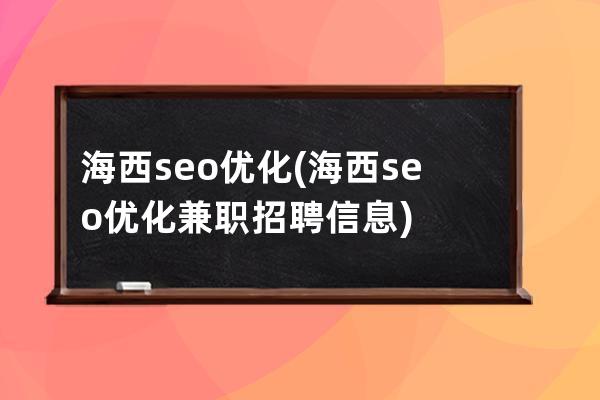 海西seo优化(海西seo优化兼职招聘信息)