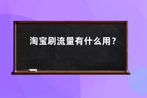 淘宝刷流量有什么用？ 