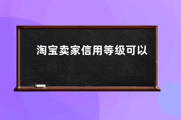 淘宝卖家信用等级可以刷吗？ 