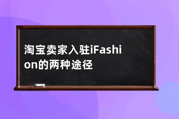 淘宝卖家入驻iFashion的两种途径 