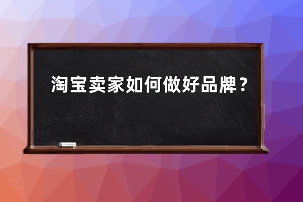 淘宝卖家如何做好品牌？ 