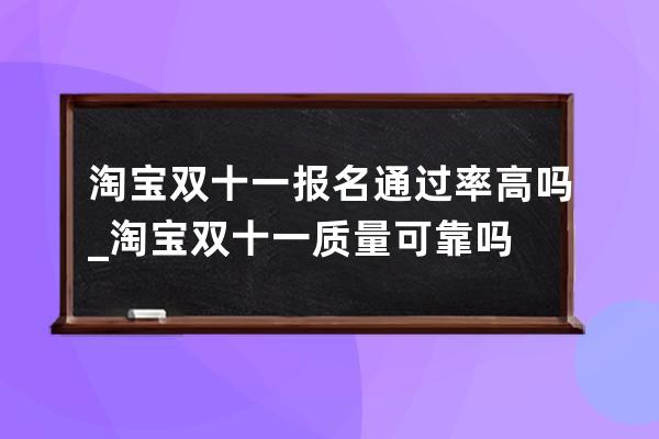 淘宝双十一报名通过率高吗 _淘宝双十一质量可靠吗 