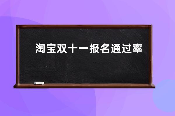 淘宝双十一报名通过率高吗 _淘宝双十一质量可靠吗 