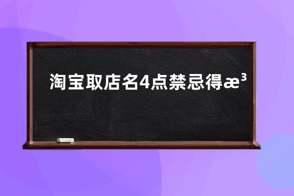 淘宝取店名4点禁忌得注意，店铺取名的优势怎么做_淘宝店铺名称怎么取名好听 