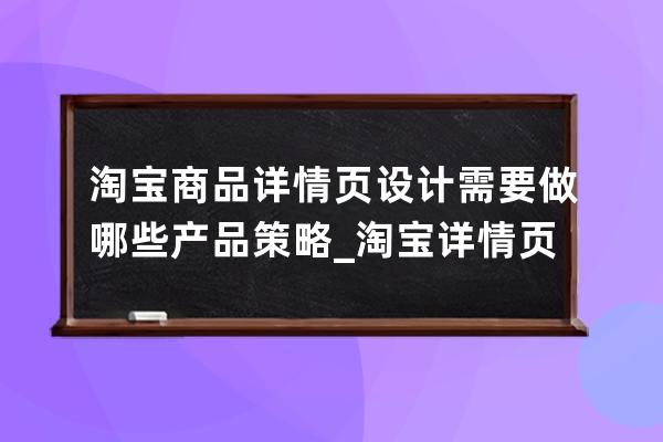 淘宝商品详情页设计需要做哪些产品策略_淘宝详情页设计怎么做 