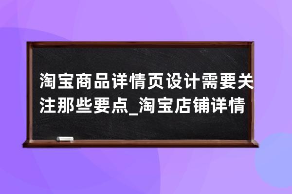 淘宝商品详情页设计需要关注那些要点_淘宝店铺详情页设计思路 