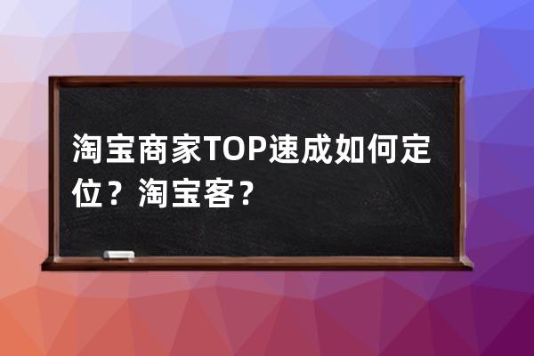 淘宝商家TOP速成如何定位？淘宝客？ 