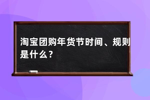 淘宝团购年货节时间、规则是什么？ 