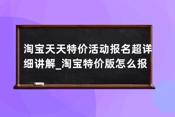 淘宝天天特价活动报名超详细讲解_淘宝特价版怎么报名活动 