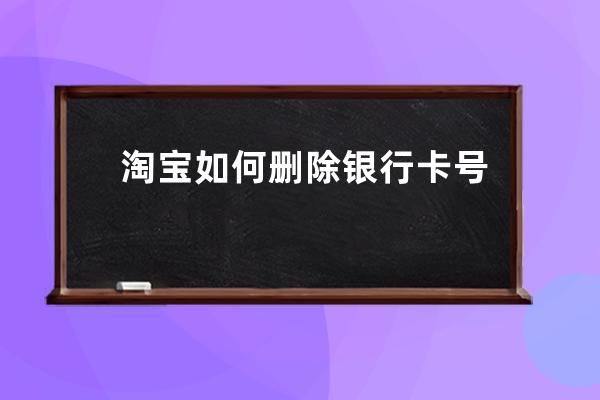 淘宝如何删除银行卡号?淘宝删除银行卡号步骤 