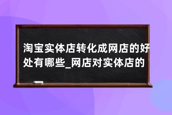 淘宝实体店转化成网店的好处有哪些_网店对实体店的影响 