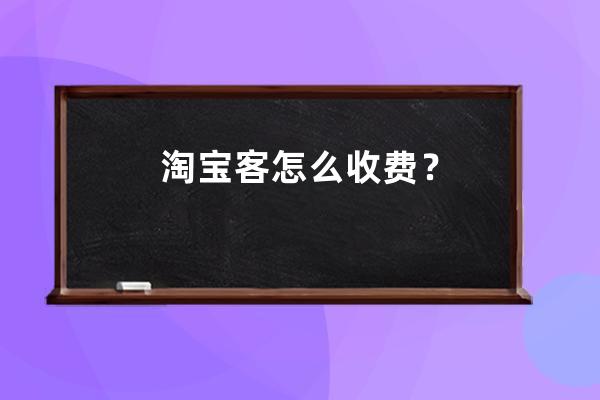 淘宝客怎么收费？ 