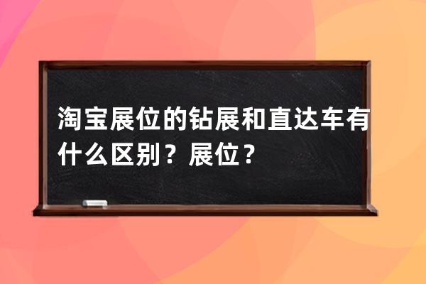 淘宝展位的钻展和直达车有什么区别？展位？ 