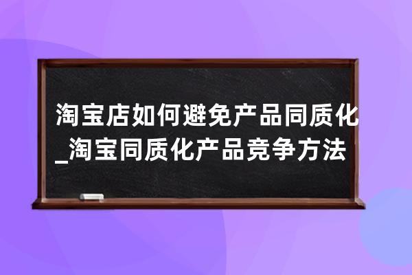 淘宝店如何避免产品同质化_淘宝同质化产品竞争方法 