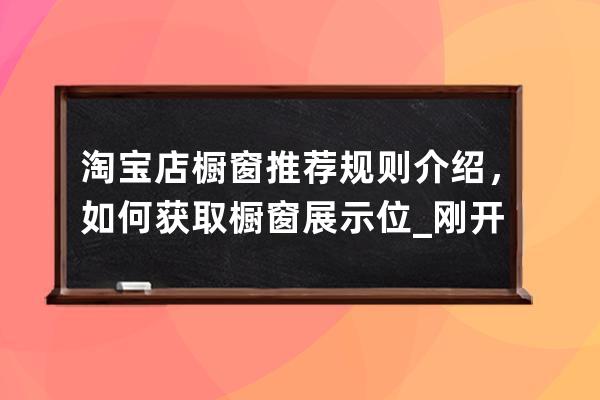 淘宝店橱窗推荐规则介绍，如何获取橱窗展示位_刚开淘宝店有几个橱窗推荐位 