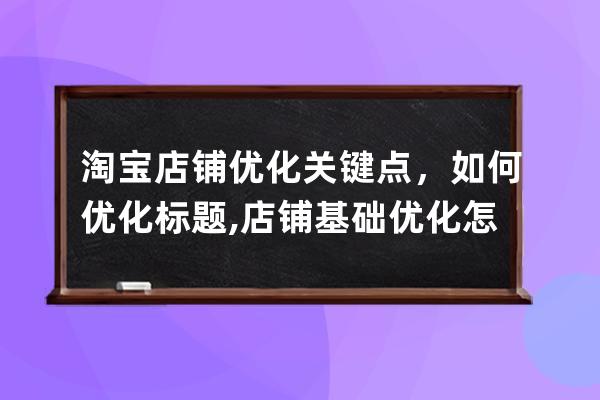 淘宝店铺优化关键点，如何优化标题?,店铺基础优化怎么做？ 