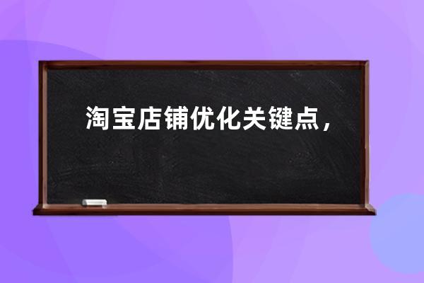 淘宝店铺优化关键点，如何优化标题?,店铺基础优化怎么做？ 