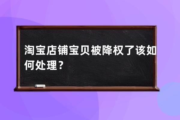 淘宝店铺宝贝被降权了该如何处理？ 