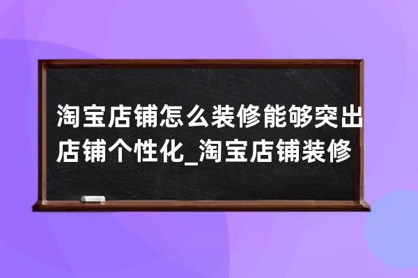 淘宝店铺怎么装修能够突出店铺个性化_淘宝店铺装修风格 