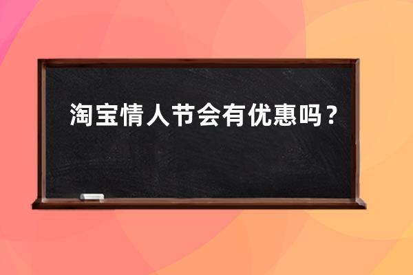 淘宝情人节会有优惠吗？ 