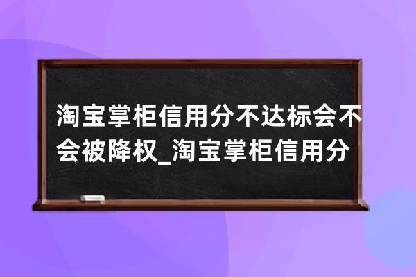 淘宝掌柜信用分不达标会不会被降权_淘宝掌柜信用分怎么提升 