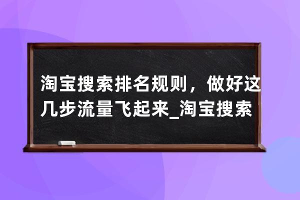 淘宝搜索排名规则，做好这几步流量飞起来_淘宝搜索引擎排名规则 