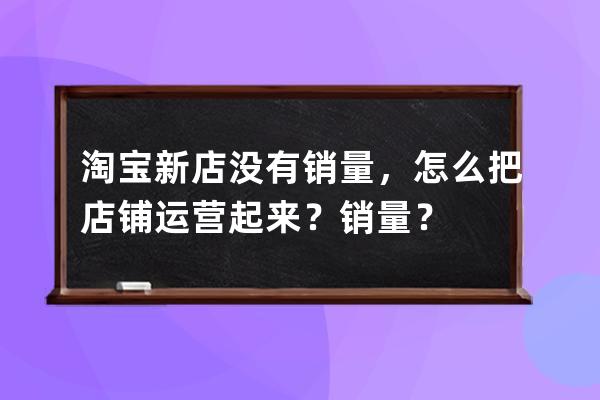 淘宝新店没有销量，怎么把店铺运营起来？销量？ 