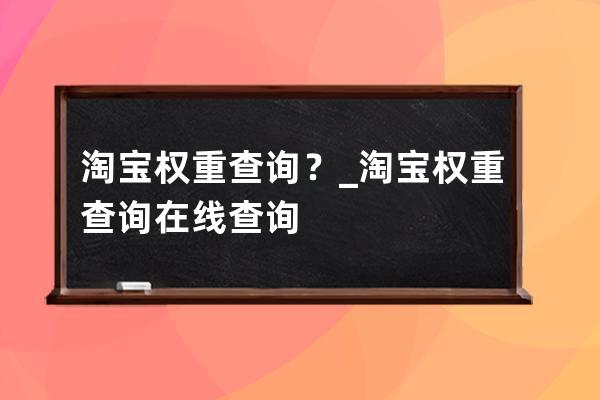 淘宝权重查询？_淘宝权重查询在线查询 