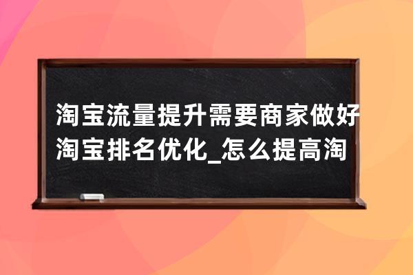 淘宝流量提升需要商家做好淘宝排名优化_怎么提高淘宝店铺访客量和流量 