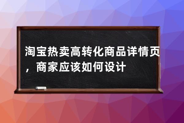 淘宝热卖高转化商品详情页，商家应该如何设计 