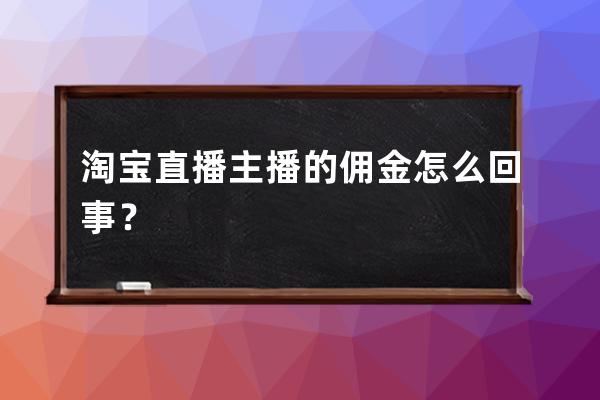 淘宝直播主播的佣金怎么回事？ 