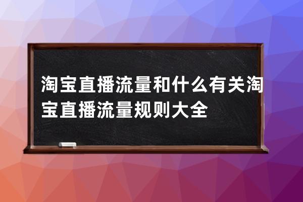 淘宝直播流量和什么有关?淘宝直播流量规则大全