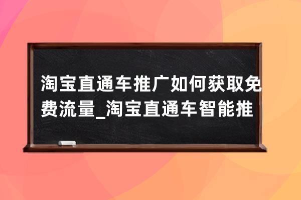 淘宝直通车推广如何获取免费流量_淘宝直通车智能推广和标准推广 