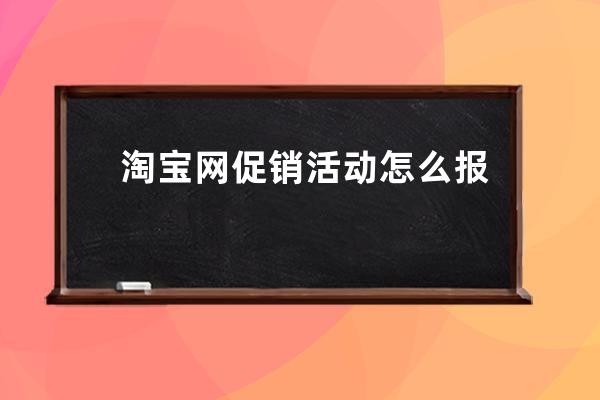 淘宝网促销活动怎么报名？ 