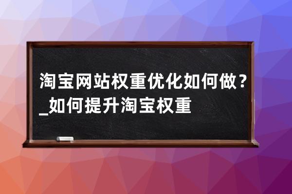 淘宝网站权重优化如何做？_如何提升淘宝权重 