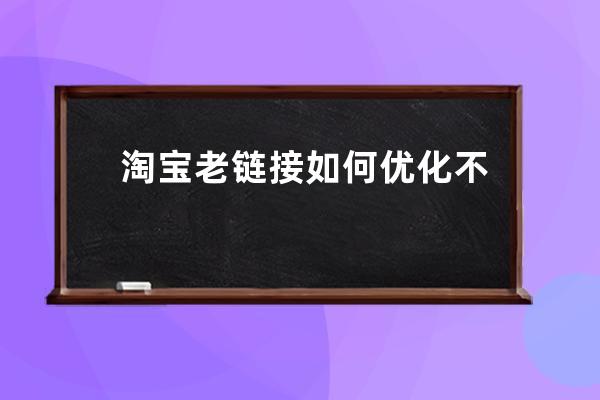 淘宝老链接如何优化不降权呢？店铺降权？ 