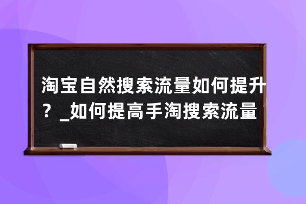 淘宝自然搜索流量如何提升？_如何提高手淘搜索流量 