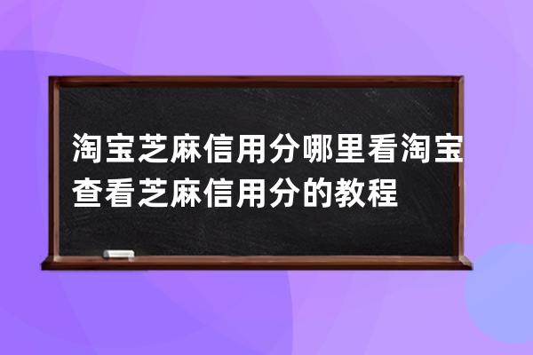 淘宝芝麻信用分哪里看?淘宝查看芝麻信用分的教程 