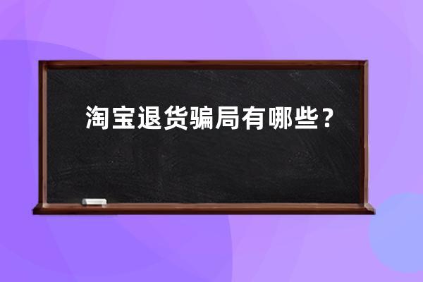 淘宝退货骗局有哪些？假货退款不退货合法吗？ 