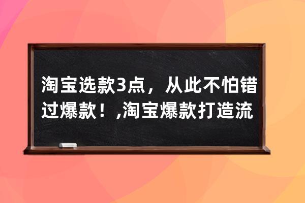 淘宝选款3点，从此不怕错过爆款！,淘宝爆款打造流程？ 