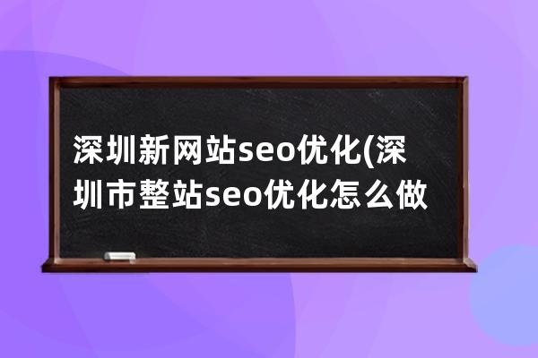 深圳新网站seo优化(深圳市整站seo优化怎么做)