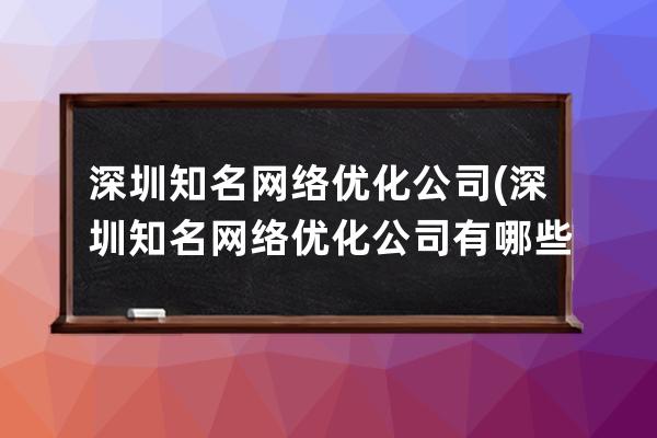 深圳知名网络优化公司(深圳知名网络优化公司有哪些)