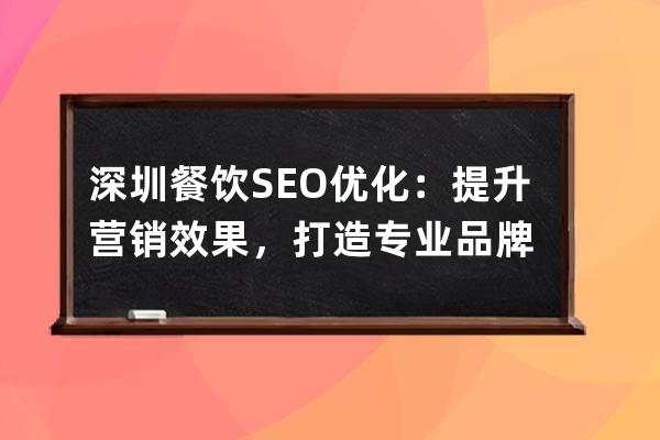 深圳餐饮SEO优化：提升营销效果，打造专业品牌