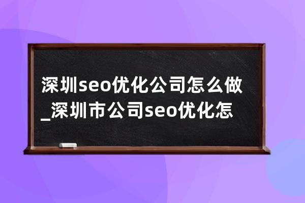 深圳seo优化公司怎么做_深圳市公司seo优化怎么做